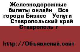 Железнодорожные билеты онлайн - Все города Бизнес » Услуги   . Ставропольский край,Ставрополь г.